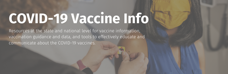 Resources at the state and national level for vaccine information, vaccination guidance and data, and tools to effectively educate and communicate about the COVID-19 Vaccines.